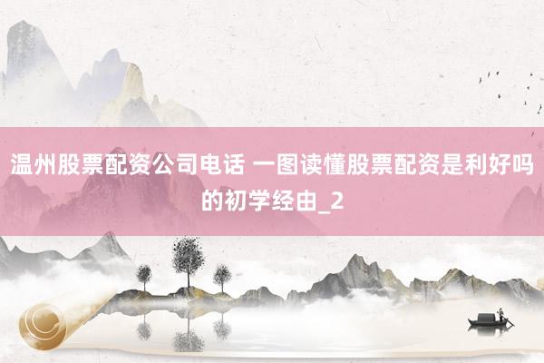 温州股票配资公司电话 一图读懂股票配资是利好吗的初学经由_2