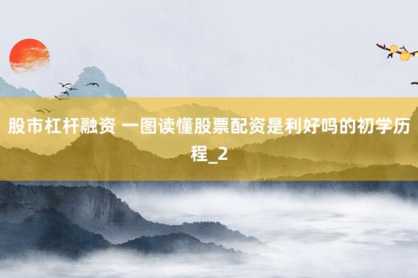 股市杠杆融资 一图读懂股票配资是利好吗的初学历程_2