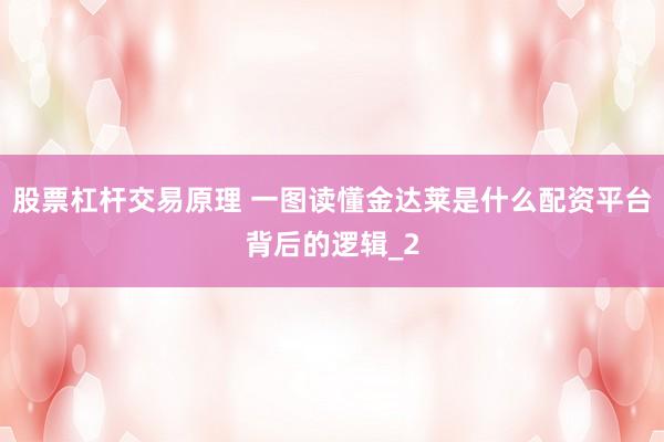 股票杠杆交易原理 一图读懂金达莱是什么配资平台背后的逻辑_2