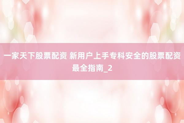 一家天下股票配资 新用户上手专科安全的股票配资最全指南_2