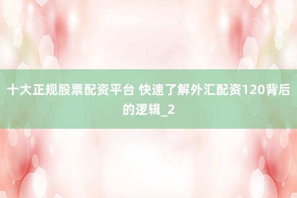 十大正规股票配资平台 快速了解外汇配资120背后的逻辑_2