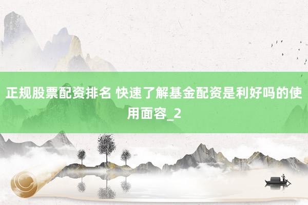 正规股票配资排名 快速了解基金配资是利好吗的使用面容_2