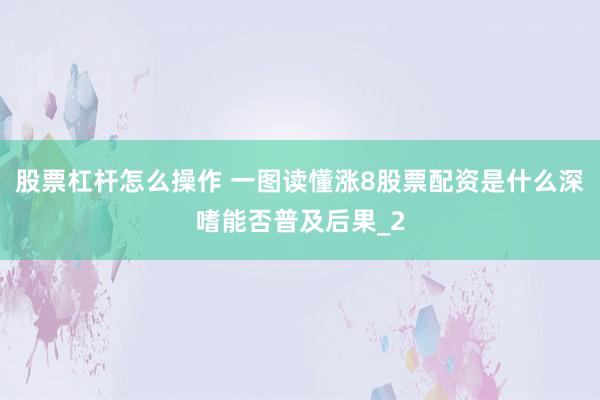 股票杠杆怎么操作 一图读懂涨8股票配资是什么深嗜能否普及后果_2