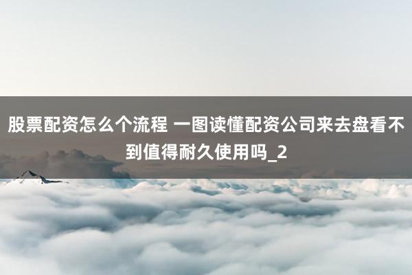 股票配资怎么个流程 一图读懂配资公司来去盘看不到值得耐久使用吗_2