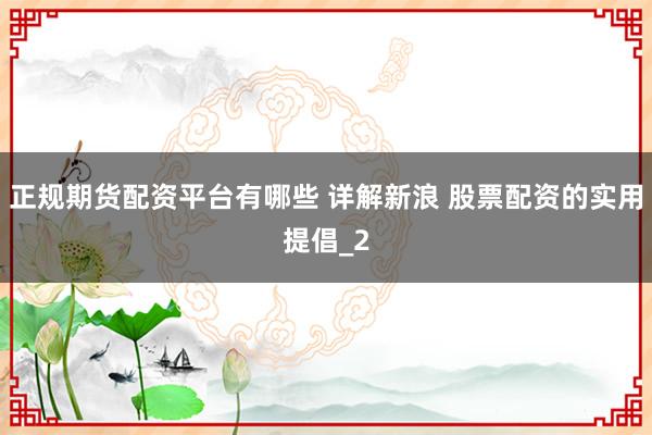 正规期货配资平台有哪些 详解新浪 股票配资的实用提倡_2