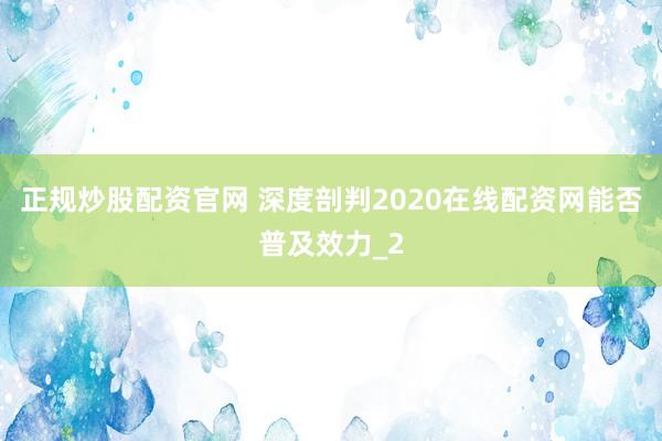 正规炒股配资官网 深度剖判2020在线配资网能否普及效力_2