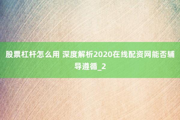 股票杠杆怎么用 深度解析2020在线配资网能否辅导遵循_2