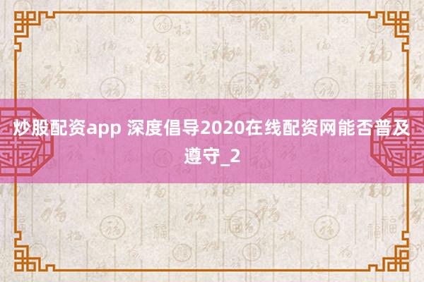 炒股配资app 深度倡导2020在线配资网能否普及遵守_2
