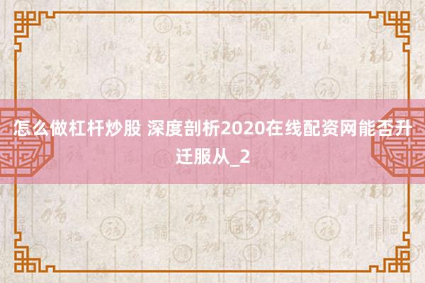 怎么做杠杆炒股 深度剖析2020在线配资网能否升迁服从_2