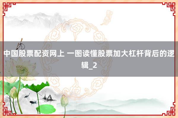 中国股票配资网上 一图读懂股票加大杠杆背后的逻辑_2