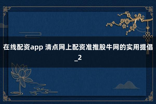 在线配资app 清点网上配资准推股牛网的实用提倡_2