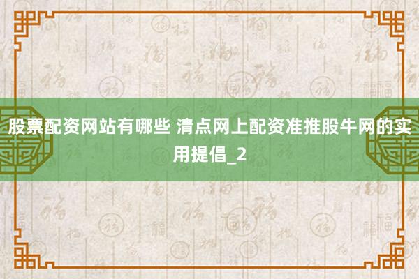 股票配资网站有哪些 清点网上配资准推股牛网的实用提倡_2