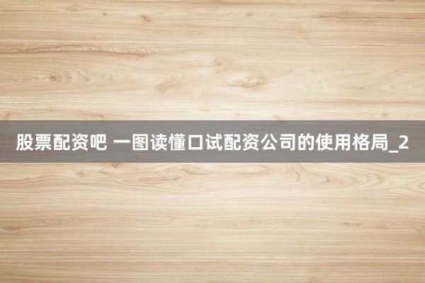 股票配资吧 一图读懂口试配资公司的使用格局_2