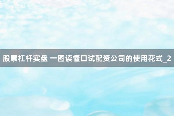 股票杠杆实盘 一图读懂口试配资公司的使用花式_2