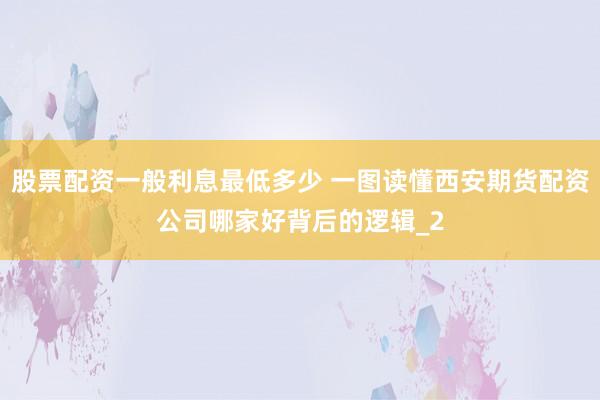 股票配资一般利息最低多少 一图读懂西安期货配资公司哪家好背后的逻辑_2