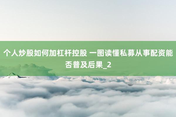 个人炒股如何加杠杆控股 一图读懂私募从事配资能否普及后果_2