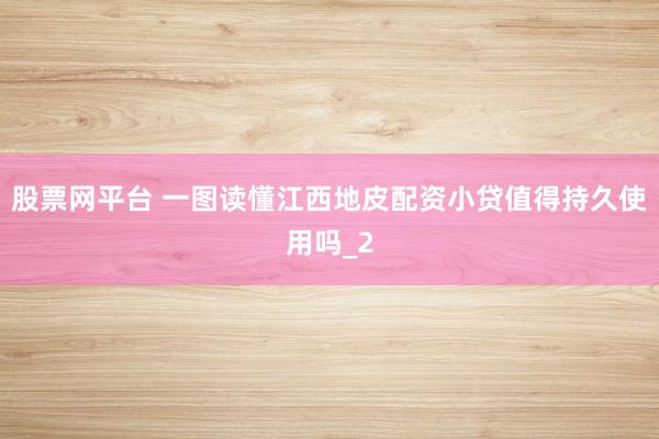 股票网平台 一图读懂江西地皮配资小贷值得持久使用吗_2