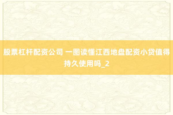 股票杠杆配资公司 一图读懂江西地盘配资小贷值得持久使用吗_2