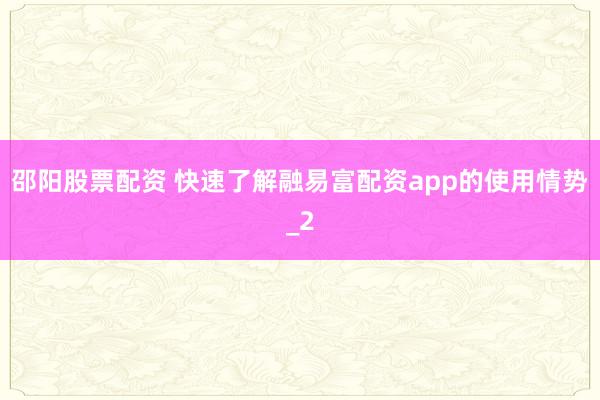 邵阳股票配资 快速了解融易富配资app的使用情势_2