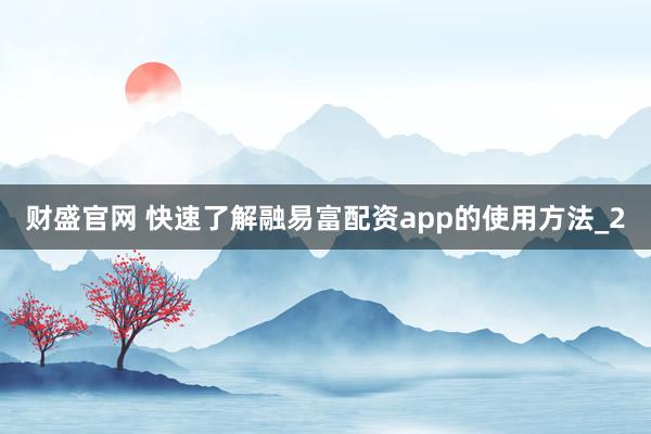财盛官网 快速了解融易富配资app的使用方法_2