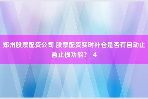 郑州股票配资公司 股票配资实时补仓是否有自动止盈止损功能？_4