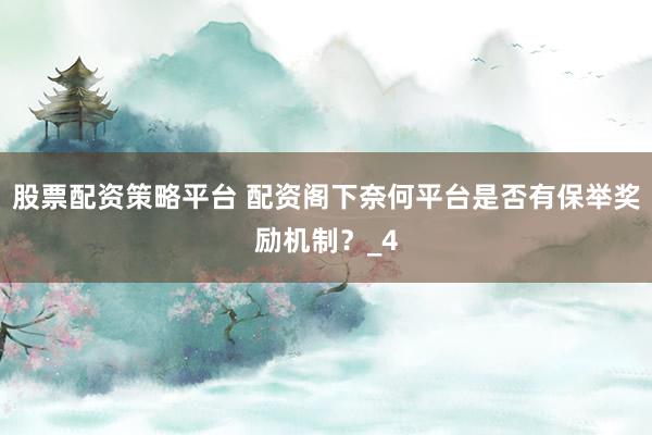 股票配资策略平台 配资阁下奈何平台是否有保举奖励机制？_4