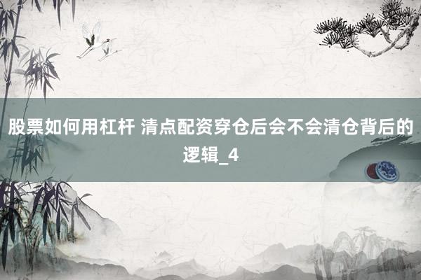 股票如何用杠杆 清点配资穿仓后会不会清仓背后的逻辑_4