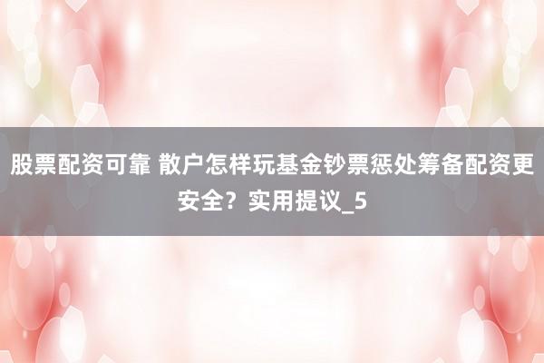 股票配资可靠 散户怎样玩基金钞票惩处筹备配资更安全？实用提议_5