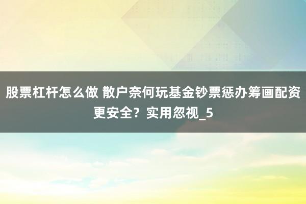 股票杠杆怎么做 散户奈何玩基金钞票惩办筹画配资更安全？实用忽视_5