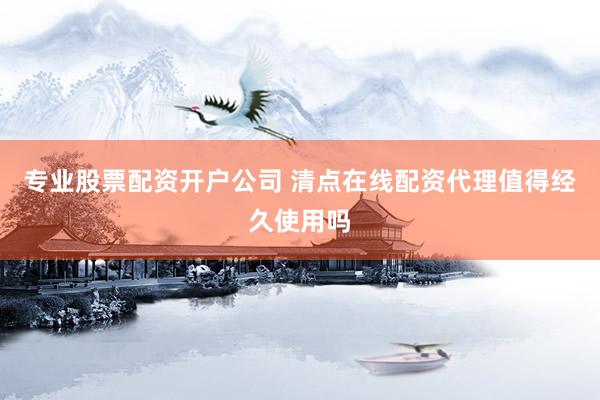 专业股票配资开户公司 清点在线配资代理值得经久使用吗