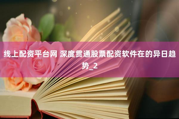 线上配资平台网 深度贯通股票配资软件在的异日趋势_2