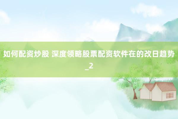 如何配资炒股 深度领略股票配资软件在的改日趋势_2