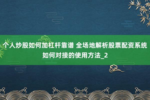 个人炒股如何加杠杆靠谱 全场地解析股票配资系统如何对接的使用方法_2