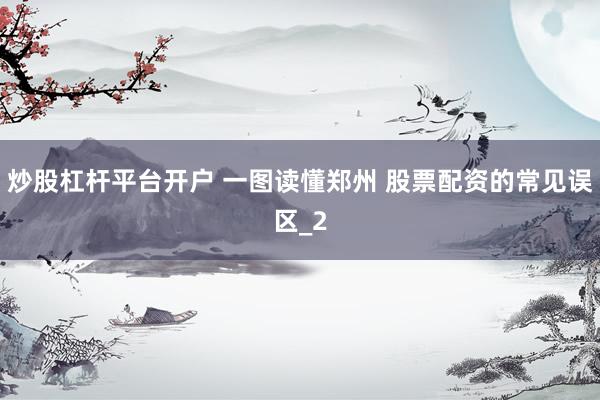 炒股杠杆平台开户 一图读懂郑州 股票配资的常见误区_2