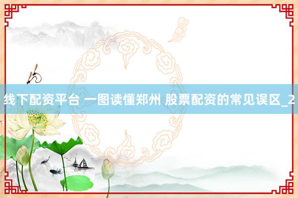 线下配资平台 一图读懂郑州 股票配资的常见误区_2