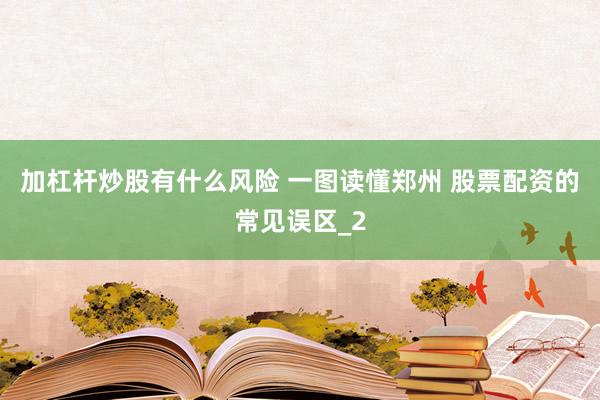 加杠杆炒股有什么风险 一图读懂郑州 股票配资的常见误区_2