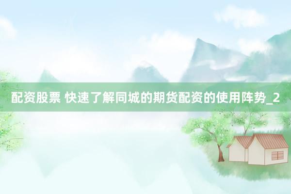 配资股票 快速了解同城的期货配资的使用阵势_2