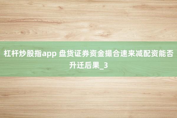 杠杆炒股指app 盘货证券资金撮合速来减配资能否升迁后果_3