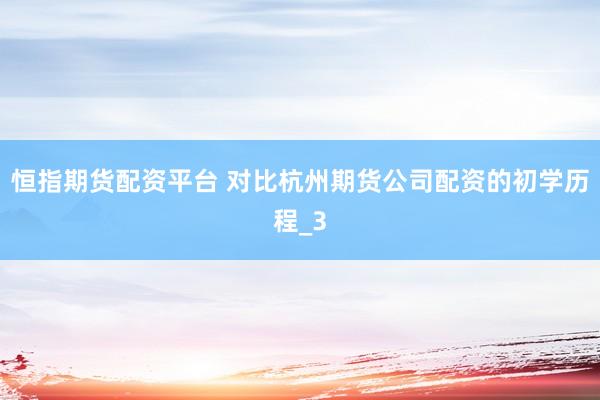 恒指期货配资平台 对比杭州期货公司配资的初学历程_3