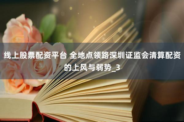 线上股票配资平台 全地点领路深圳证监会清算配资的上风与弱势_3