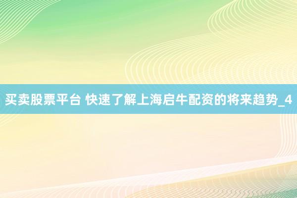 买卖股票平台 快速了解上海启牛配资的将来趋势_4