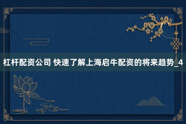杠杆配资公司 快速了解上海启牛配资的将来趋势_4