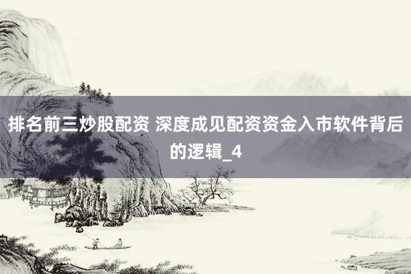 排名前三炒股配资 深度成见配资资金入市软件背后的逻辑_4