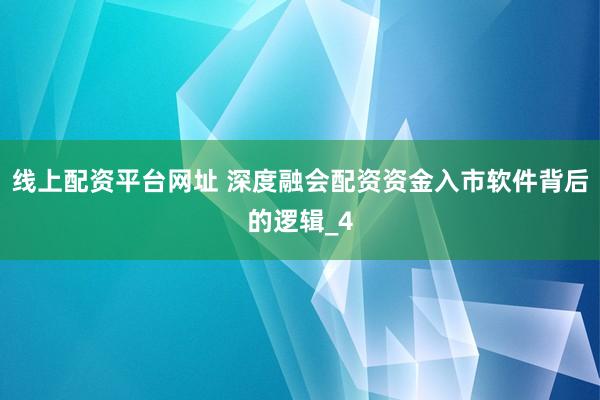 线上配资平台网址 深度融会配资资金入市软件背后的逻辑_4