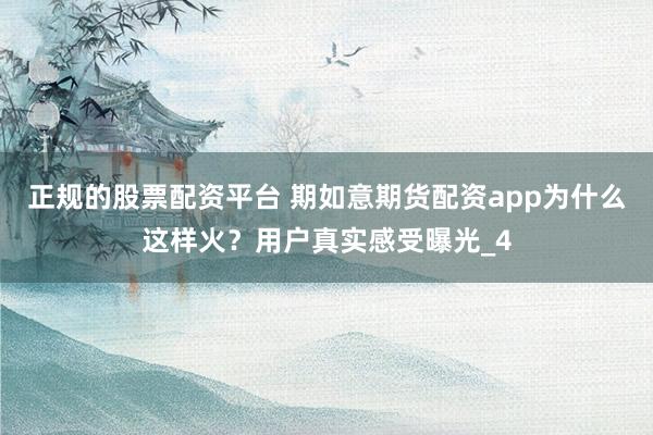 正规的股票配资平台 期如意期货配资app为什么这样火？用户真实感受曝光_4