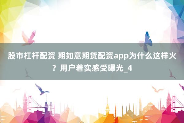 股市杠杆配资 期如意期货配资app为什么这样火？用户着实感受曝光_4