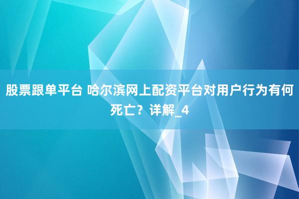 股票跟单平台 哈尔滨网上配资平台对用户行为有何死亡？详解_4