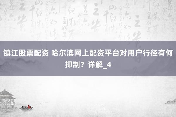 镇江股票配资 哈尔滨网上配资平台对用户行径有何抑制？详解_4