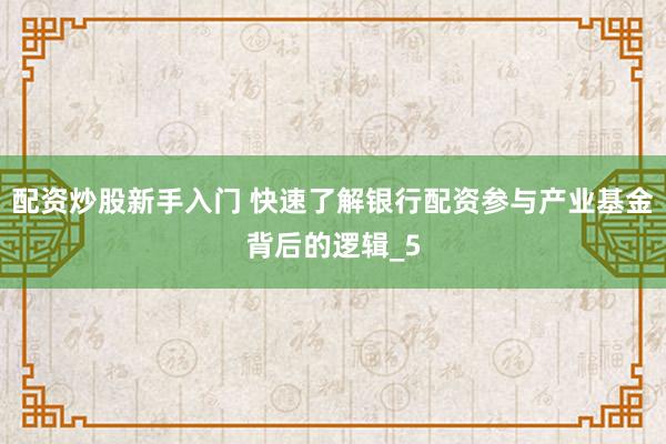 配资炒股新手入门 快速了解银行配资参与产业基金背后的逻辑_5