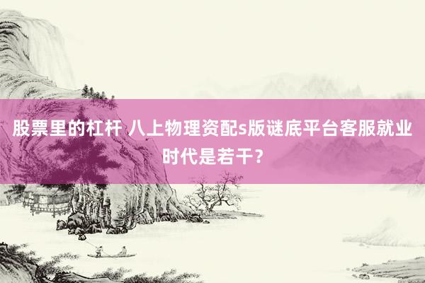 股票里的杠杆 八上物理资配s版谜底平台客服就业时代是若干？